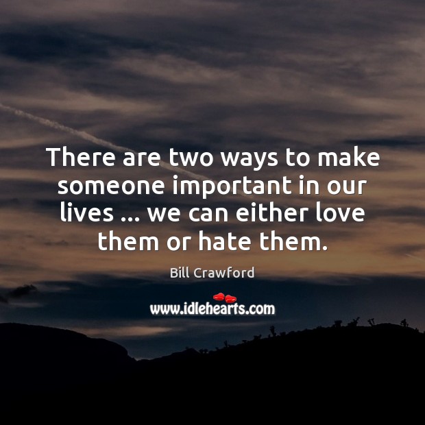 There are two ways to make someone important in our lives … we Bill Crawford Picture Quote