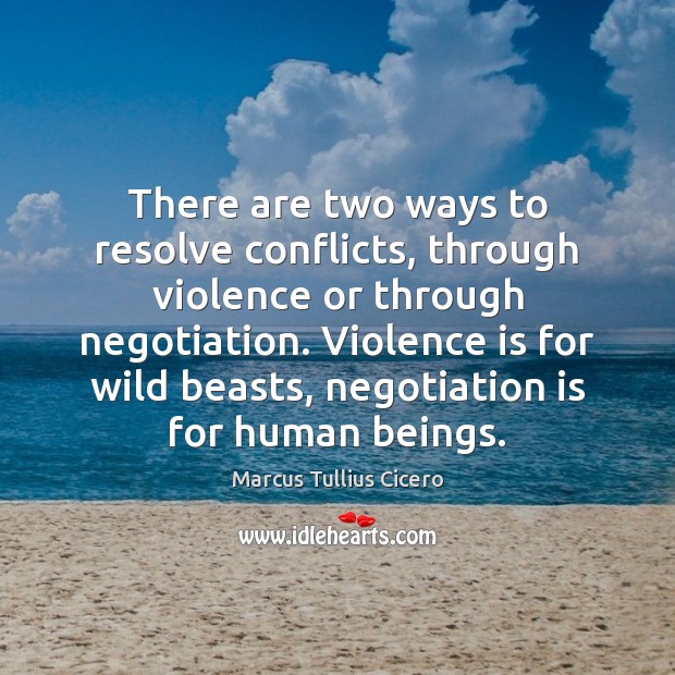 There are two ways to resolve conflicts, through violence or through negotiation. Marcus Tullius Cicero Picture Quote