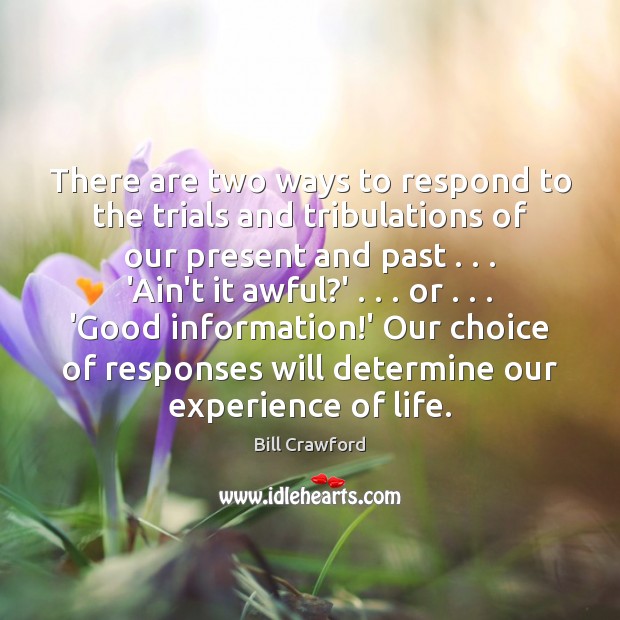 There are two ways to respond to the trials and tribulations of Bill Crawford Picture Quote