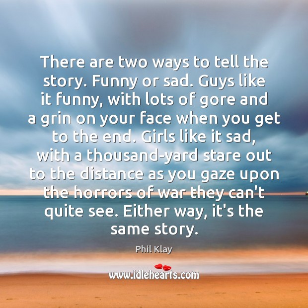 There are two ways to tell the story. Funny or sad. Guys Phil Klay Picture Quote