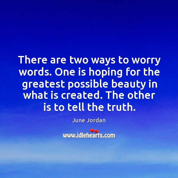 There are two ways to worry words. One is hoping for the greatest possible beauty in what is created. June Jordan Picture Quote