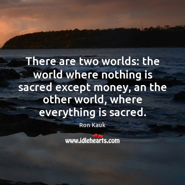 There are two worlds: the world where nothing is sacred except money, Image