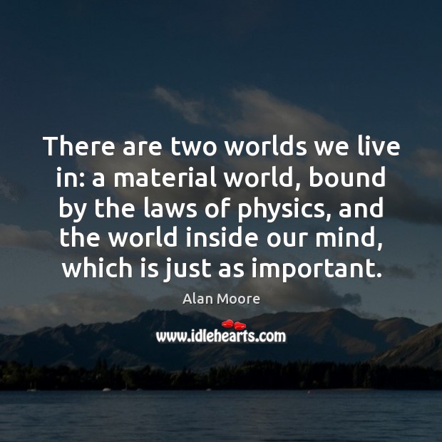 There are two worlds we live in: a material world, bound by Alan Moore Picture Quote