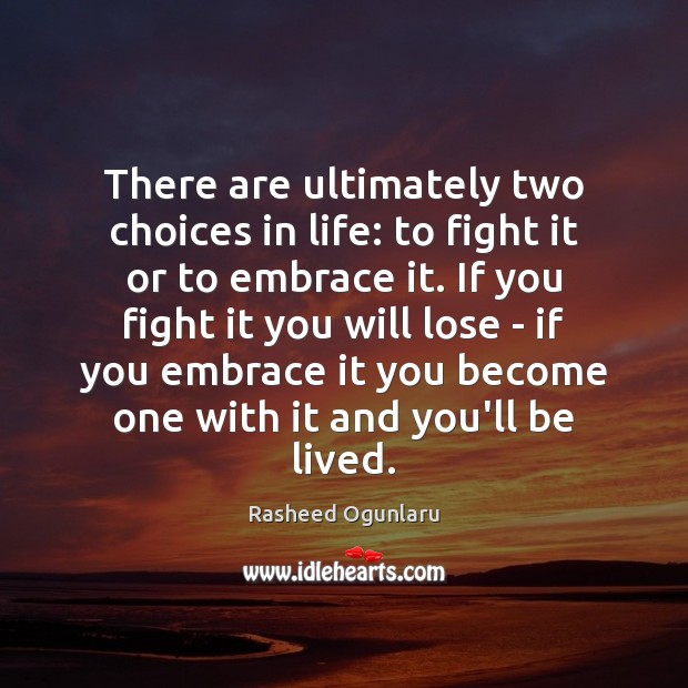 There are ultimately two choices in life: to fight it or to Rasheed Ogunlaru Picture Quote