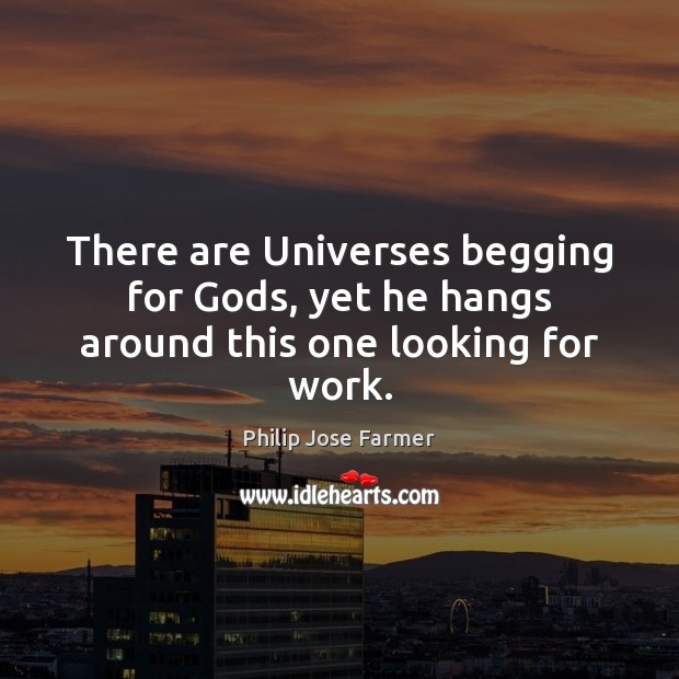 There are Universes begging for Gods, yet he hangs around this one looking for work. Philip Jose Farmer Picture Quote