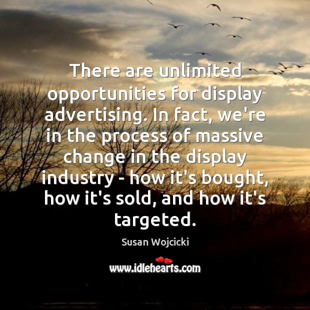 There are unlimited opportunities for display advertising. In fact, we’re in the Susan Wojcicki Picture Quote