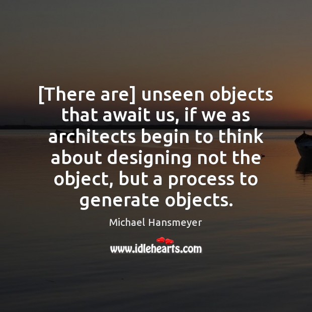 [There are] unseen objects that await us, if we as architects begin Michael Hansmeyer Picture Quote