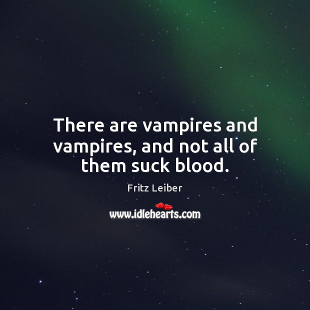 There are vampires and vampires, and not all of them suck blood. Fritz Leiber Picture Quote