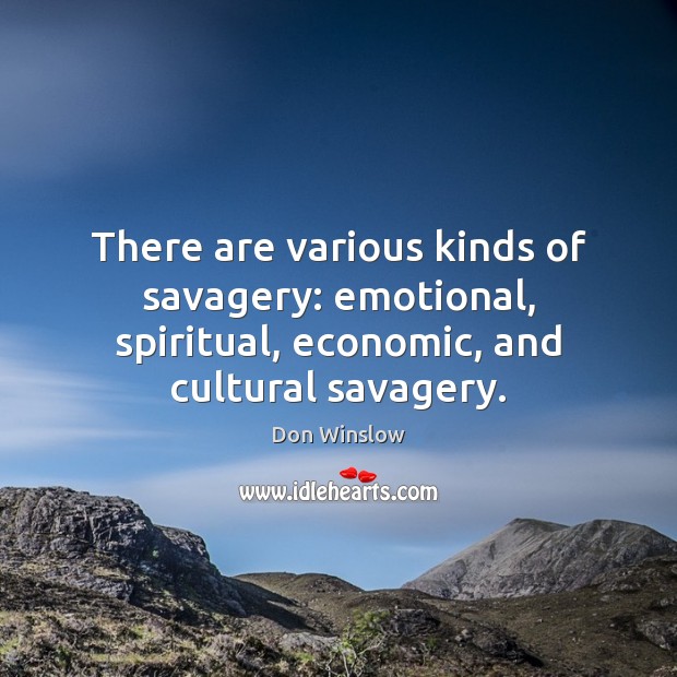 There are various kinds of savagery: emotional, spiritual, economic, and cultural savagery. Don Winslow Picture Quote