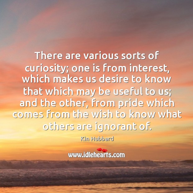 There are various sorts of curiosity; one is from interest Kin Hubbard Picture Quote