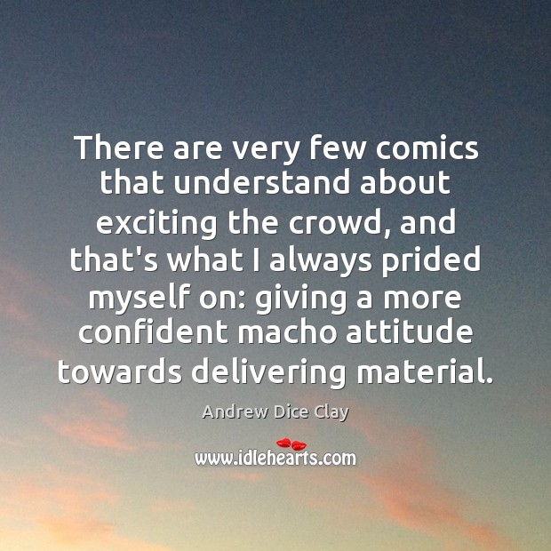There are very few comics that understand about exciting the crowd, and Andrew Dice Clay Picture Quote