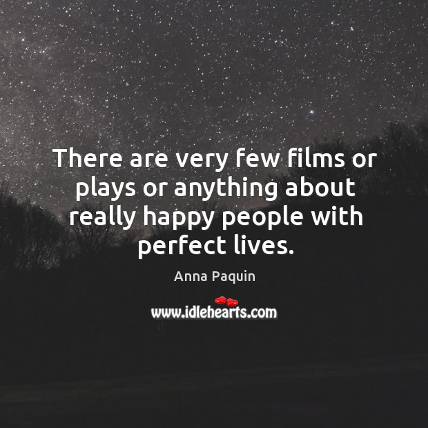 There are very few films or plays or anything about really happy people with perfect lives. Anna Paquin Picture Quote