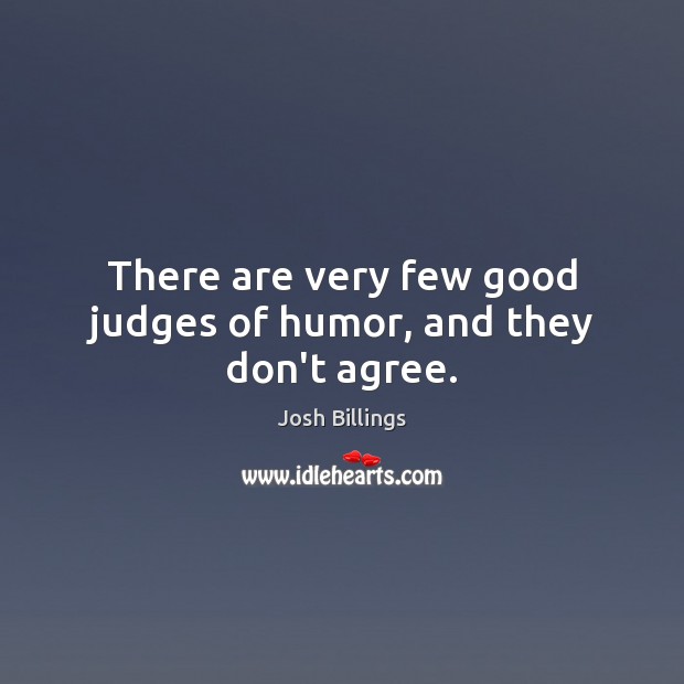 There are very few good judges of humor, and they don’t agree. Josh Billings Picture Quote