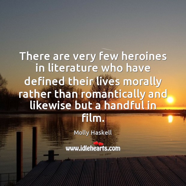 There are very few heroines in literature who have defined their lives Molly Haskell Picture Quote