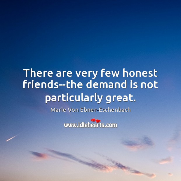There are very few honest friends–the demand is not particularly great. Marie Von Ebner-Eschenbach Picture Quote
