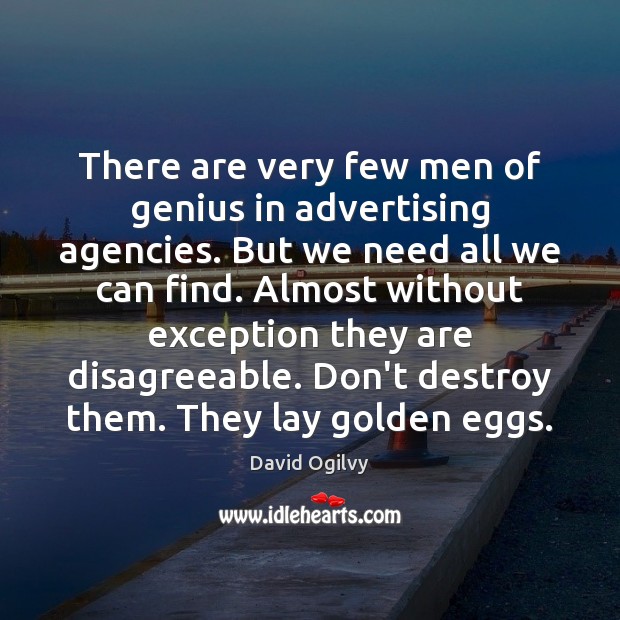 There are very few men of genius in advertising agencies. But we David Ogilvy Picture Quote