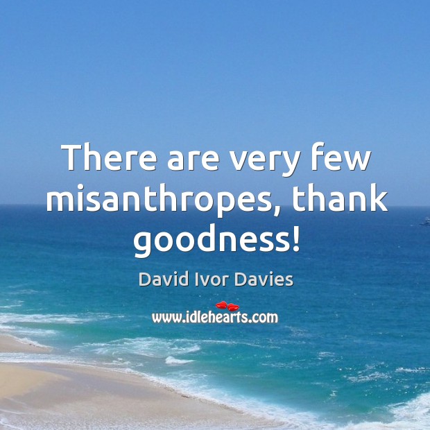 There are very few misanthropes, thank goodness! David Ivor Davies Picture Quote