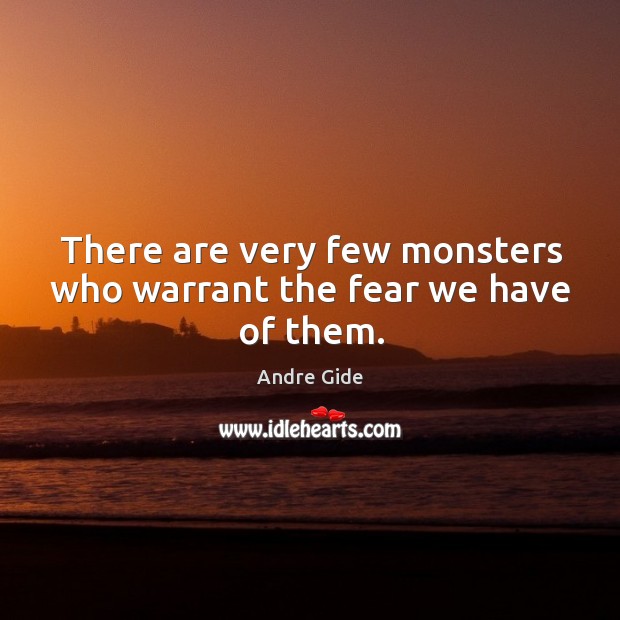 There are very few monsters who warrant the fear we have of them. Andre Gide Picture Quote