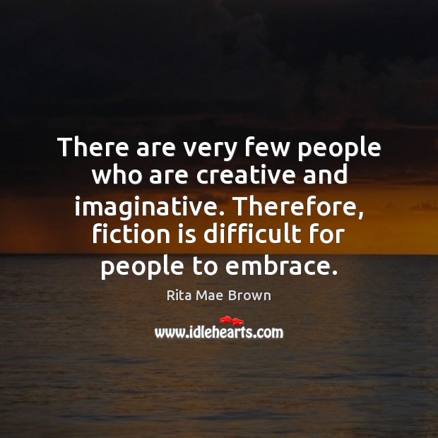 There are very few people who are creative and imaginative. Therefore, fiction Rita Mae Brown Picture Quote