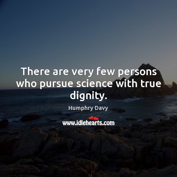 There are very few persons who pursue science with true dignity. Humphry Davy Picture Quote