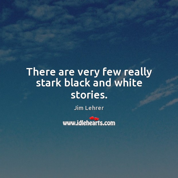 There are very few really stark black and white stories. Jim Lehrer Picture Quote