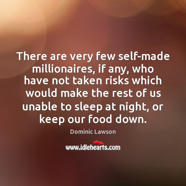 There are very few self-made millionaires, if any, who have not taken 