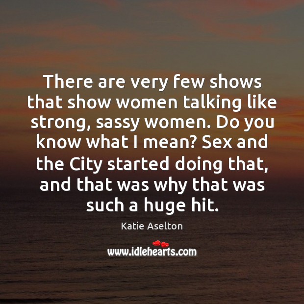 There are very few shows that show women talking like strong, sassy Katie Aselton Picture Quote
