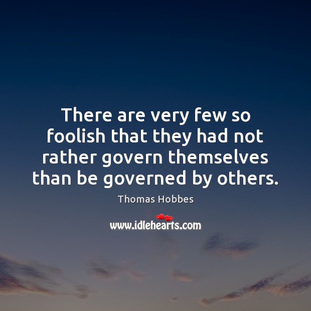 There are very few so foolish that they had not rather govern Thomas Hobbes Picture Quote