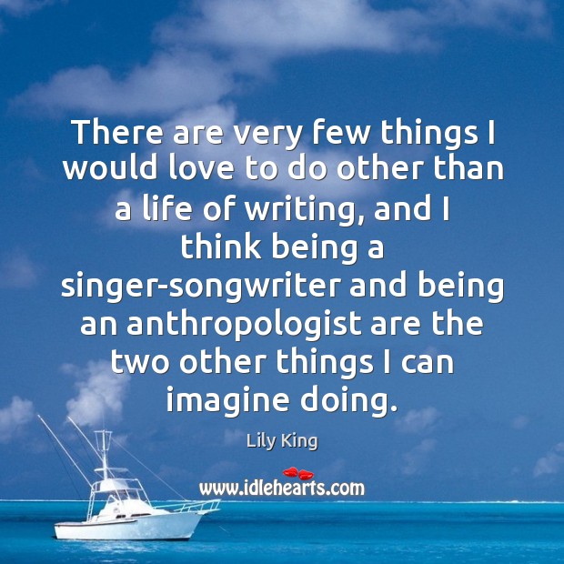 There are very few things I would love to do other than Lily King Picture Quote
