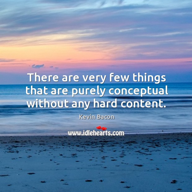 There are very few things that are purely conceptual without any hard content. Kevin Bacon Picture Quote