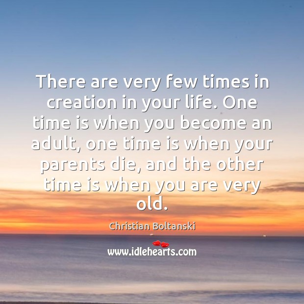 There are very few times in creation in your life. One time Christian Boltanski Picture Quote