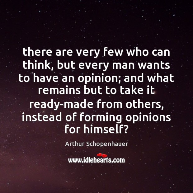 There are very few who can think, but every man wants to Arthur Schopenhauer Picture Quote