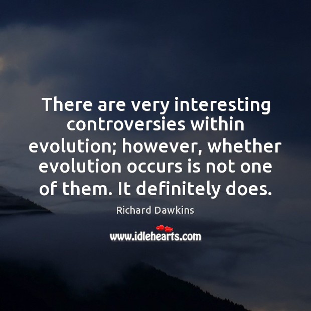 There are very interesting controversies within evolution; however, whether evolution occurs is Richard Dawkins Picture Quote
