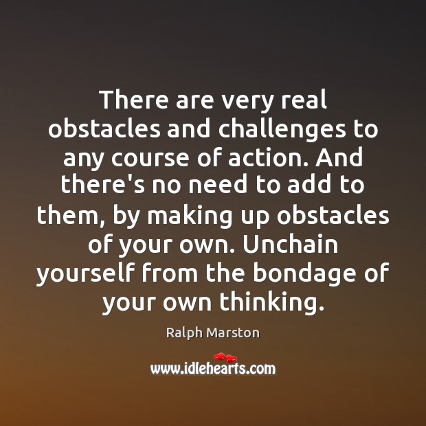 There are very real obstacles and challenges to any course of action. Ralph Marston Picture Quote