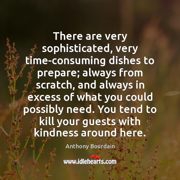 There are very sophisticated, very time-consuming dishes to prepare; always from scratch, Anthony Bourdain Picture Quote