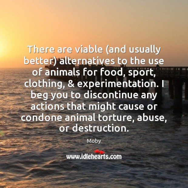 There are viable (and usually better) alternatives to the use of animals Moby Picture Quote