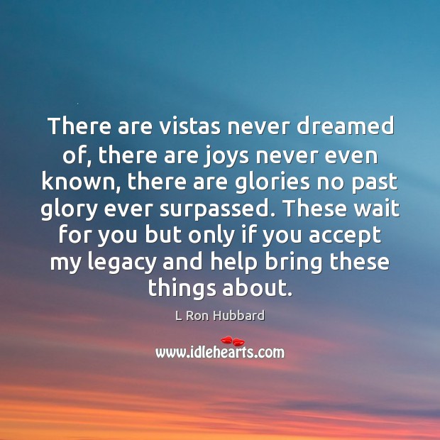There are vistas never dreamed of, there are joys never even known, L Ron Hubbard Picture Quote