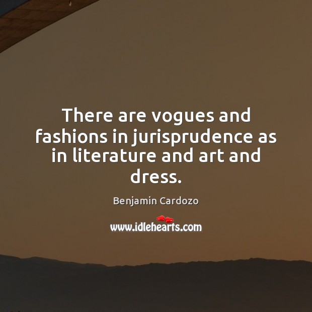 There are vogues and fashions in jurisprudence as in literature and art and dress. Benjamin Cardozo Picture Quote