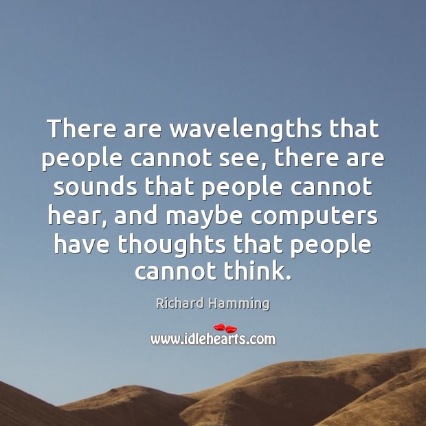 There are wavelengths that people cannot see, there are sounds that people Richard Hamming Picture Quote