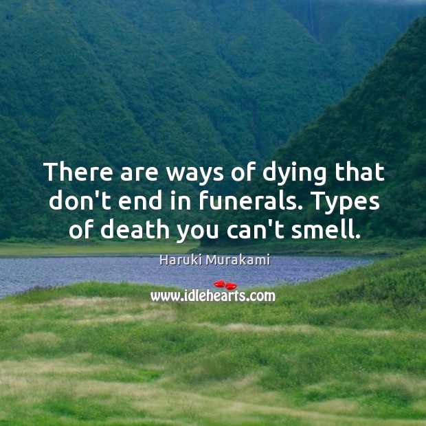 There are ways of dying that don’t end in funerals. Types of death you can’t smell. Haruki Murakami Picture Quote
