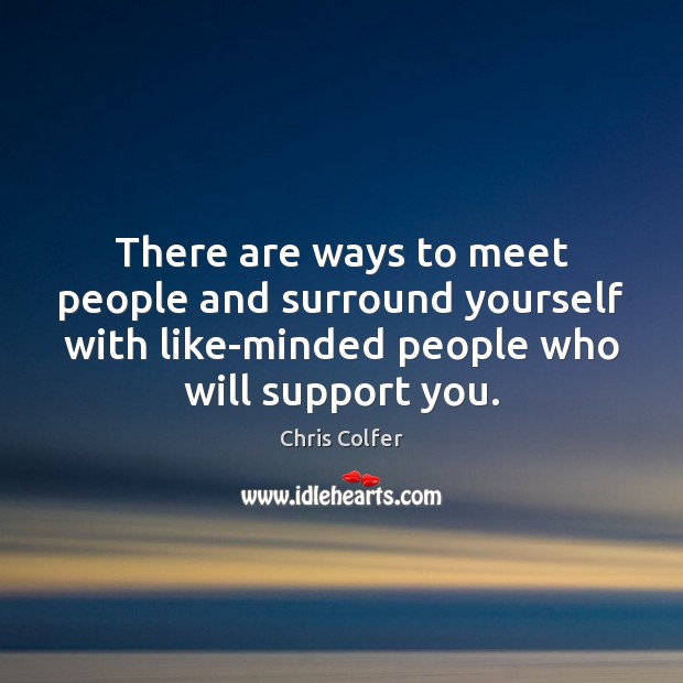 There are ways to meet people and surround yourself with like-minded people Chris Colfer Picture Quote