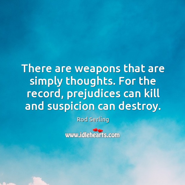 There are weapons that are simply thoughts. For the record, prejudices can kill and suspicion can destroy. Image