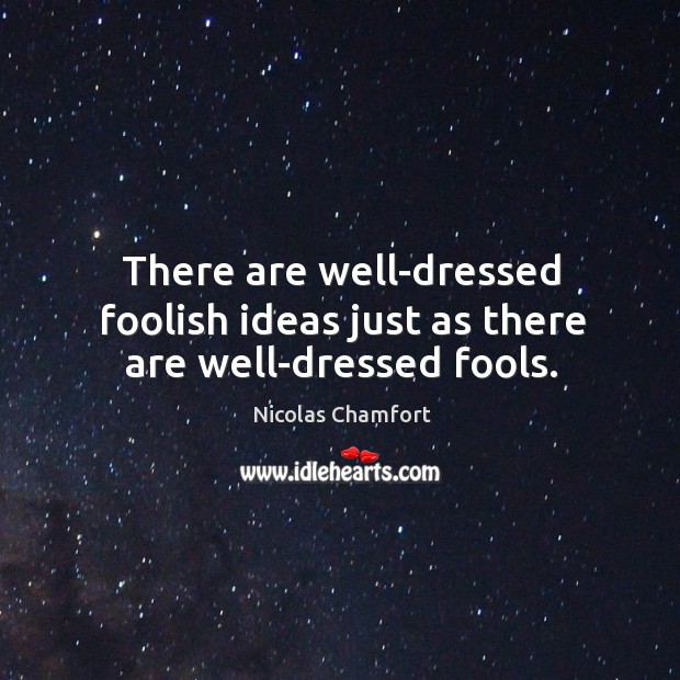 There are well-dressed foolish ideas just as there are well-dressed fools. Nicolas Chamfort Picture Quote