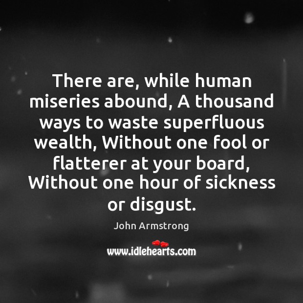 There are, while human miseries abound, A thousand ways to waste superfluous John Armstrong Picture Quote