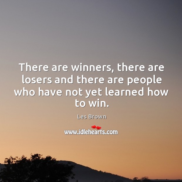 There are winners, there are losers and there are people who have not yet learned how to win. Les Brown Picture Quote