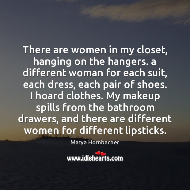 There are women in my closet, hanging on the hangers. a different Marya Hornbacher Picture Quote