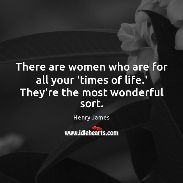 There are women who are for all your ‘times of life.’ They’re the most wonderful sort. Henry James Picture Quote
