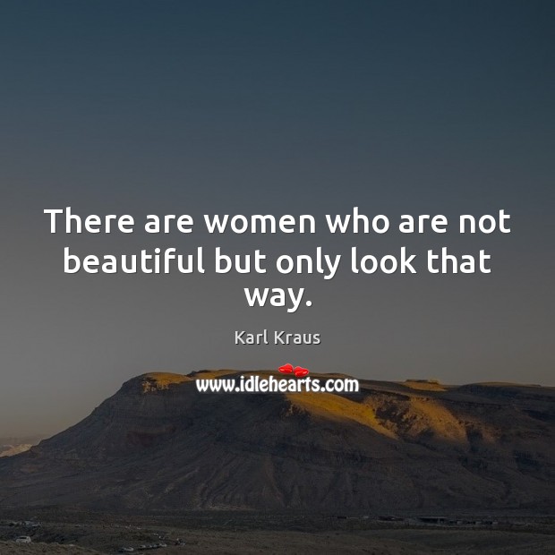There are women who are not beautiful but only look that way. Karl Kraus Picture Quote