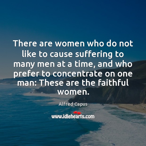There are women who do not like to cause suffering to many Alfred Capus Picture Quote