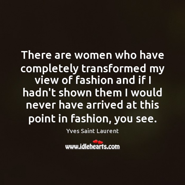There are women who have completely transformed my view of fashion and Yves Saint Laurent Picture Quote